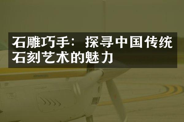 石雕巧手：探寻中国传统石刻艺术的魅力