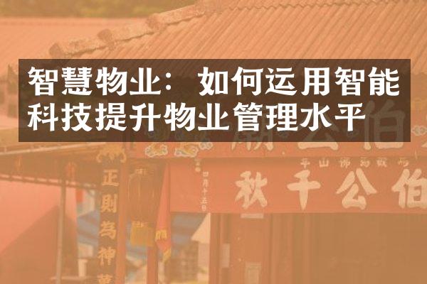 智慧物业：如何运用智能科技提升物业管理水平？