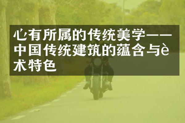 心有所属的传统美学——中国传统建筑的蕴含与艺术特色