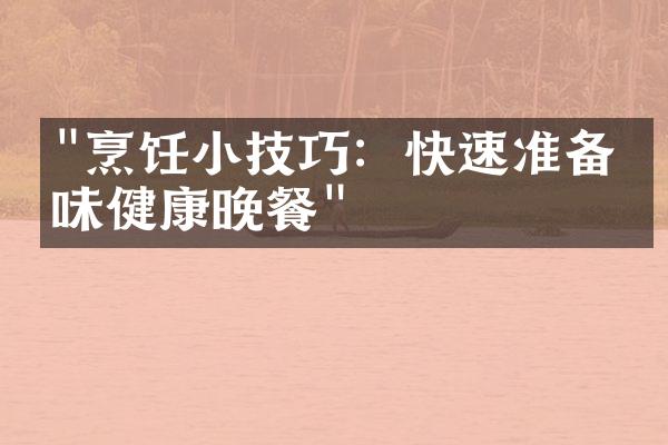 "烹饪小技巧：快速准备美味健康晚餐"