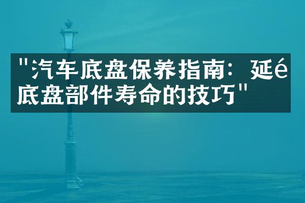 "汽车底盘保养指南：延长底盘部件寿命的技巧"