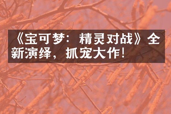 《宝可梦：精灵对战》全新演绎，抓宠大作！