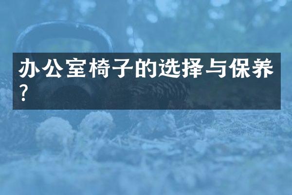 办公室椅子的选择与保养？
