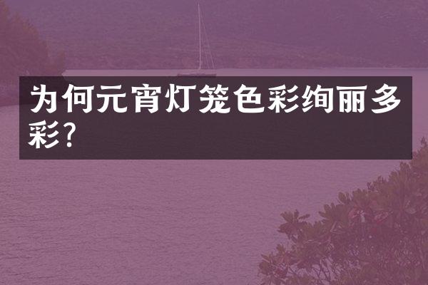 为何元宵灯笼色彩绚丽多彩？