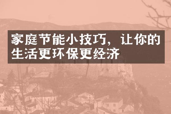 家庭节能小技巧，让你的生活更环保更经济