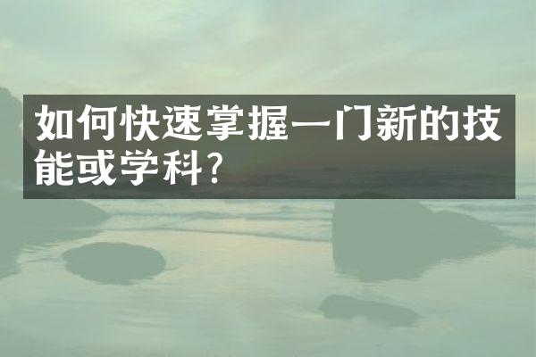 如何快速掌握一门新的技能或学科？