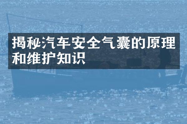 揭秘汽车安全气囊的原理和维护知识
