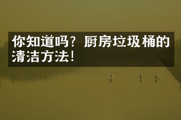 你知道吗？厨房垃圾桶的清洁方法！