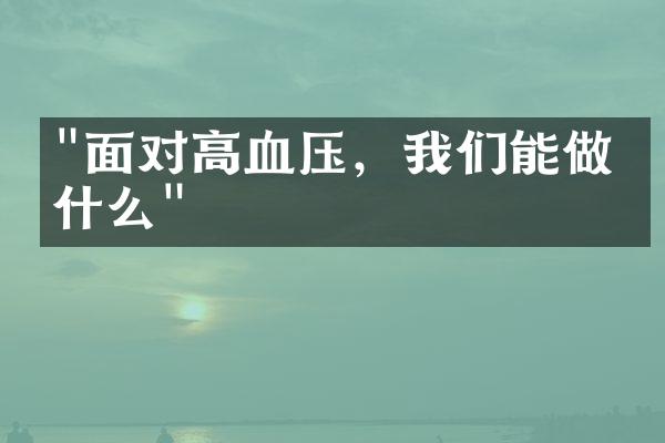 "面对高血压，我们能做些什么"