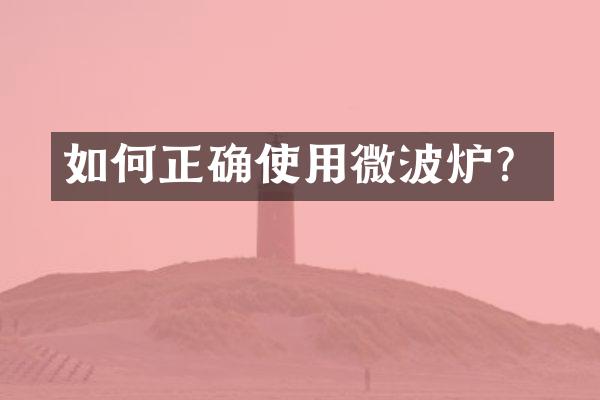 如何正确使用微波炉？