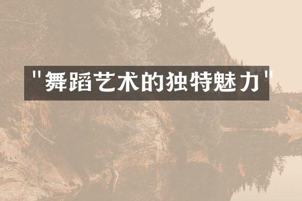 "舞蹈艺术的独特魅力"