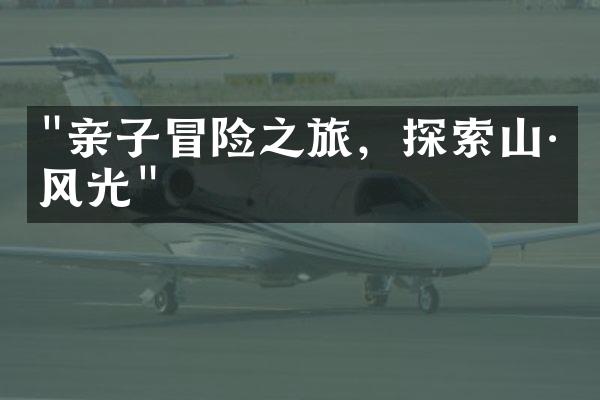"亲子冒险之旅，探索山川风光"