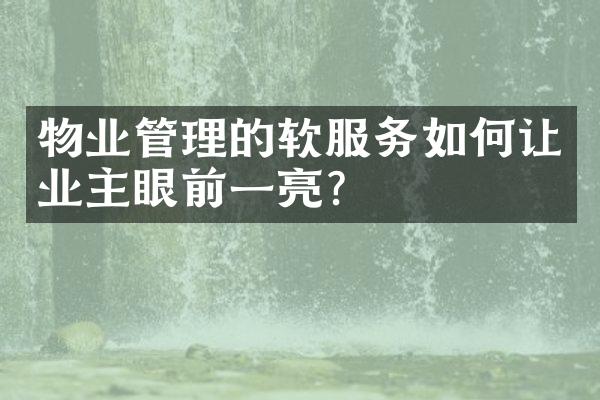 物业管理的软服务如何让业主眼前一亮？