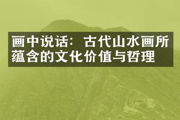 画中说话：古代山水画所蕴含的文化价值与哲理