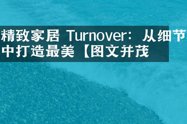 精致家居 Turnover：从细节中打造最美【图文并茂】