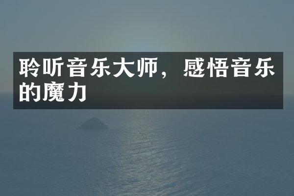 聆听音乐大师，感悟音乐的魔力