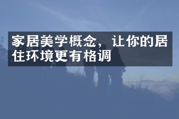 家居美学概念，让你的居住环境更有格调