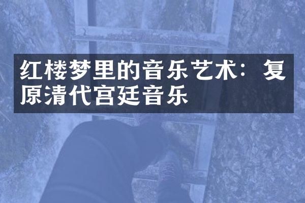 红楼梦里的音乐艺术：复原清代宫廷音乐