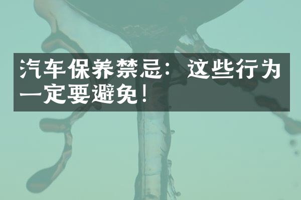 汽车保养禁忌：这些行为一定要避免！