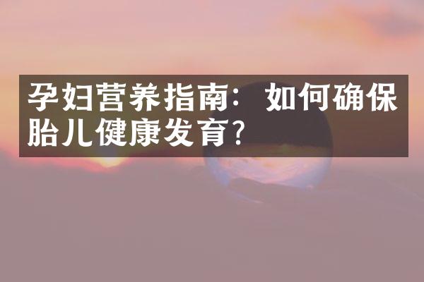 孕妇营养指南：如何确保胎儿健康发育？