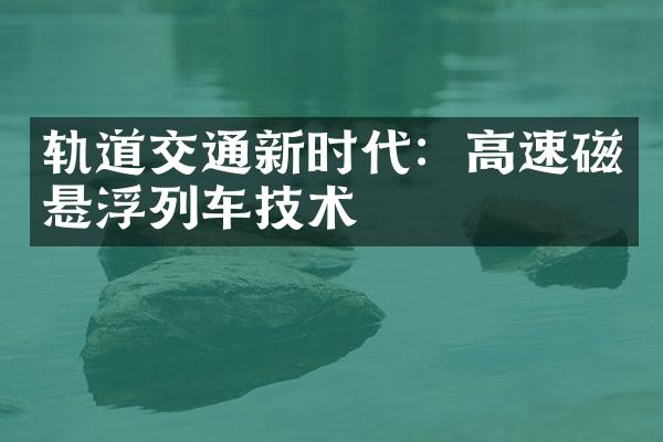 轨道交通新时代：高速磁悬浮列车技术