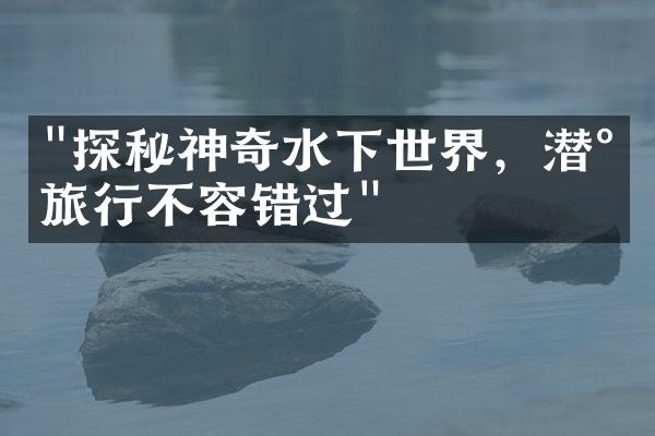 "探秘神奇水下世界，潜水旅行不容错过"