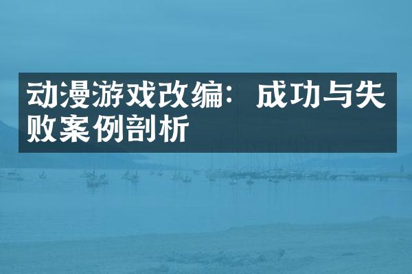 动漫游戏改编：成功与失败案例剖析