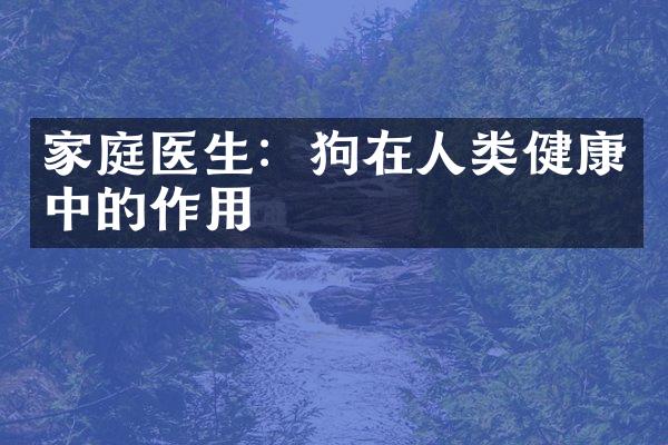 家庭医生：狗在人类健康中的作用