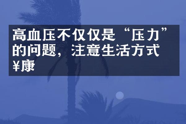 高血压不仅仅是“压力”的问题，注意生活方式健康