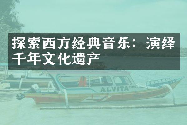 探索西方经典音乐：演绎千年文化遗产