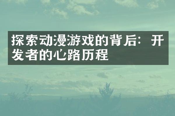 探索动漫游戏的背后：开发者的心路历程