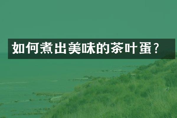如何煮出美味的茶叶蛋？