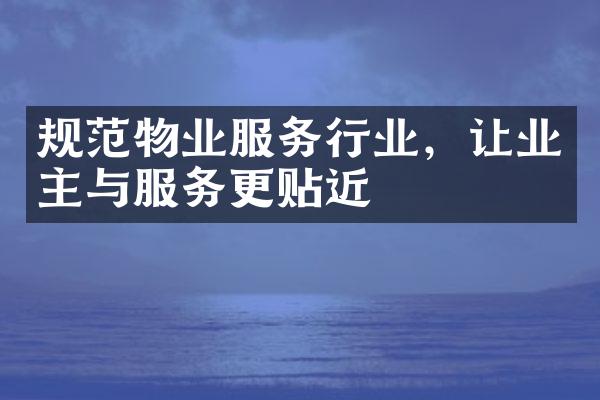 规范物业服务行业，让业主与服务更贴近