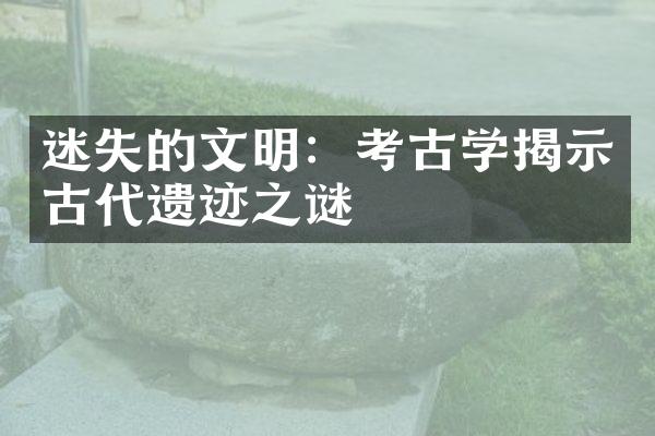 迷失的文明：考古学揭示古代遗迹之谜