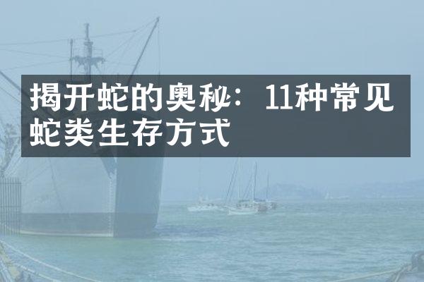 揭开蛇的奥秘：11种常见的蛇类生存方式