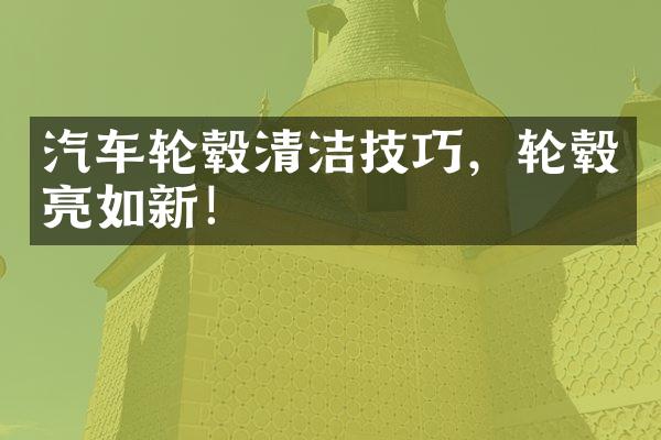 汽车轮毂清洁技巧，轮毂亮如新！