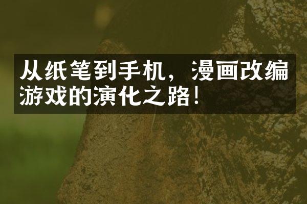 从纸笔到手机，漫画改编游戏的演化之路！