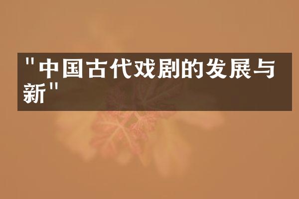 "中国古代戏剧的发展与创新"