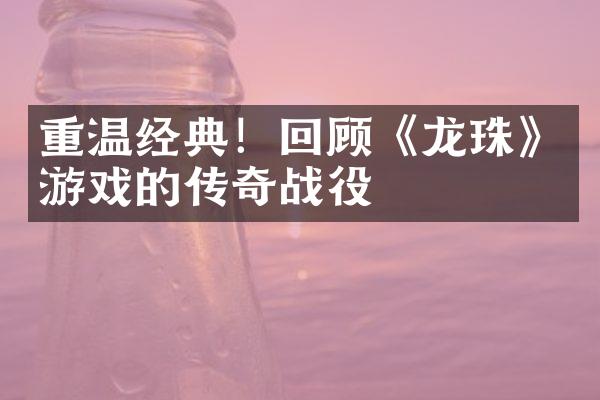 重温经典！回顾《龙珠》游戏的传奇战役