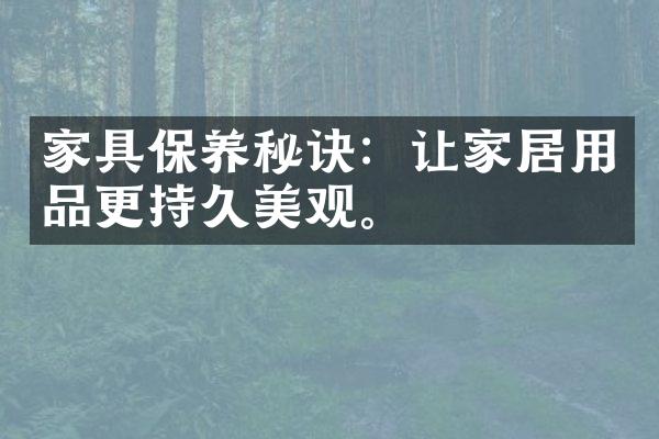 家具保养秘诀：让家居用品更持久美观。