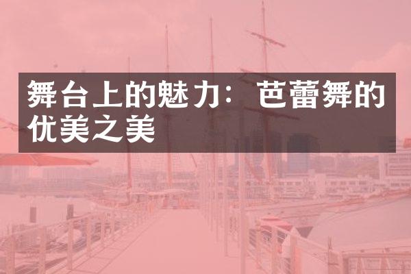 舞台上的魅力：芭蕾舞的优美之美