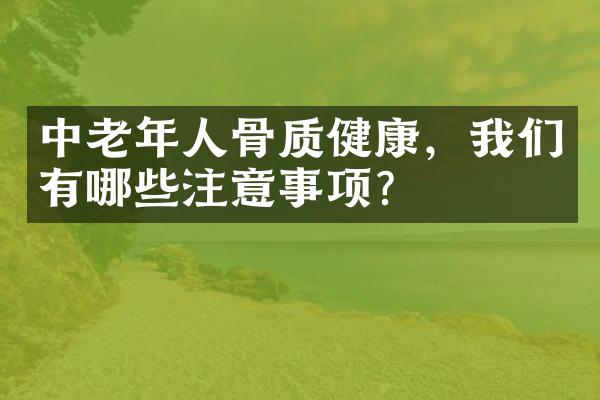中老年人骨质健康，我们有哪些注意事项？