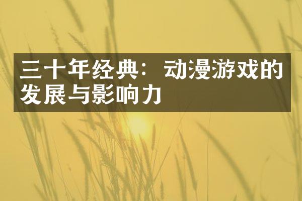 三十年经典：动漫游戏的发展与影响力