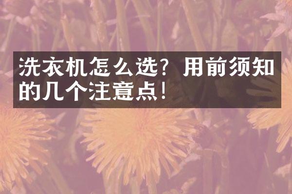 洗衣机怎么选？用前须知的几个注意点！