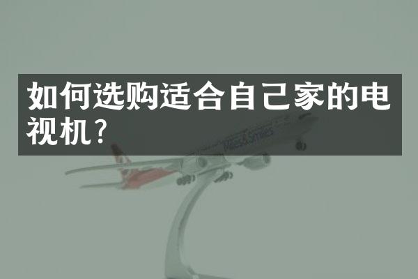 如何选购适合自己家的电视机？