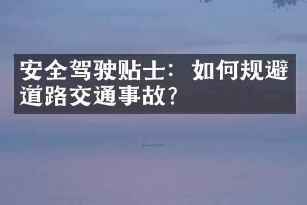 安全驾驶贴士：如何规避道路交通事故？