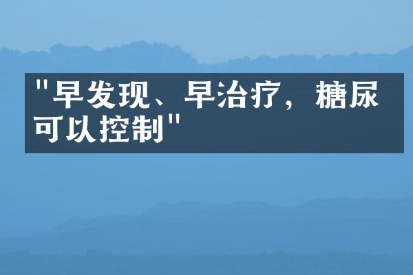 "早发现、早治疗，糖尿病可以控制"