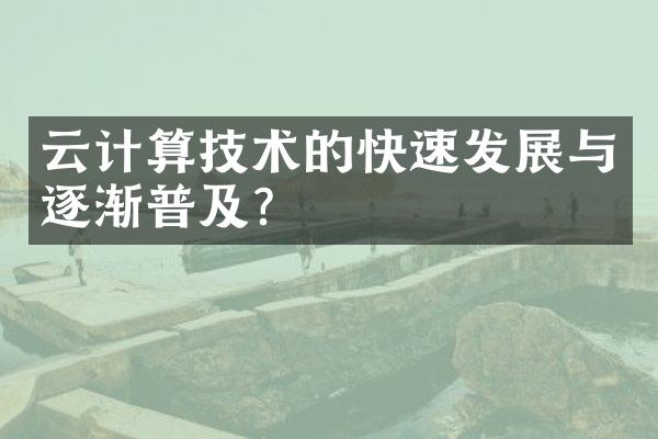 云计算技术的快速发展与逐渐普及？