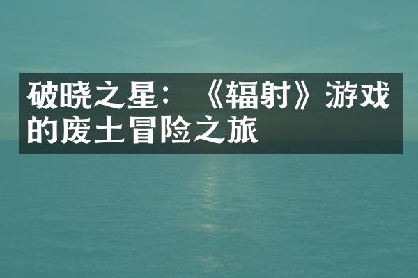 破晓之星：《辐射》游戏的废土冒险之旅