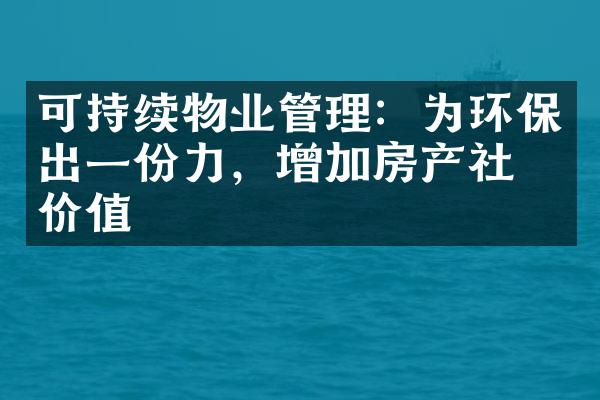 可持续物业管理：为环保出一份力，增加房产社会价值